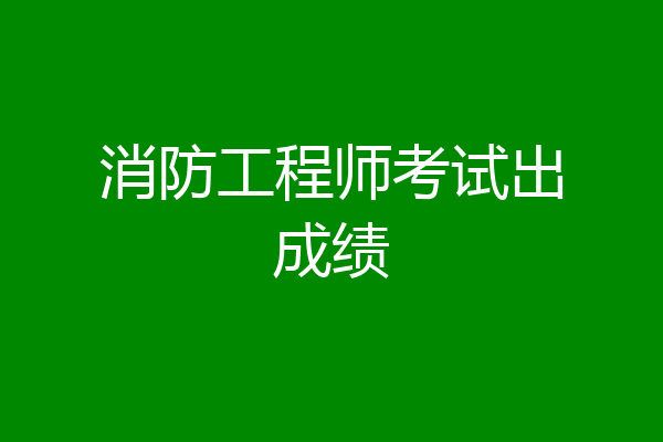 消防工程师考试出成绩