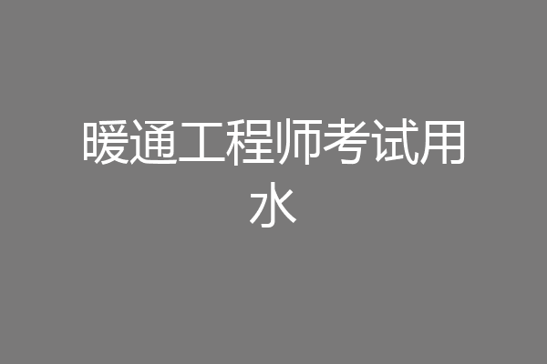 暖通工程师考试用水