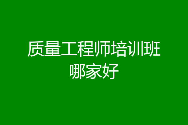 质量工程师培训班哪家好