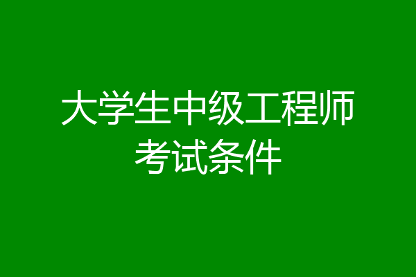 大学生中级工程师考试条件