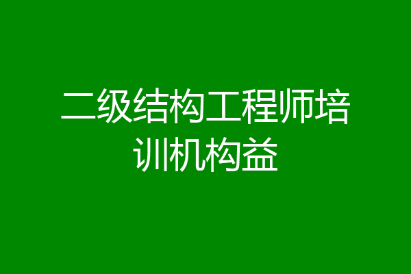 二级结构工程师培训机构益