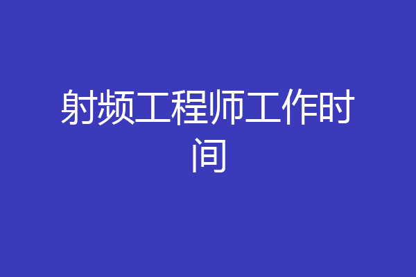 射频工程师工作时间