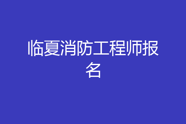 临夏消防工程师报名