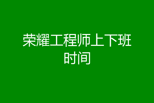 荣耀工程师上下班时间