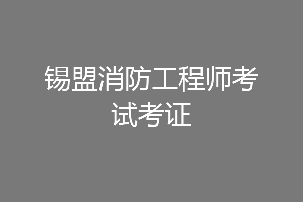 锡盟消防工程师考试考证