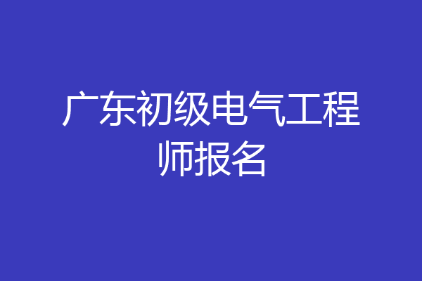 广东初级电气工程师报名
