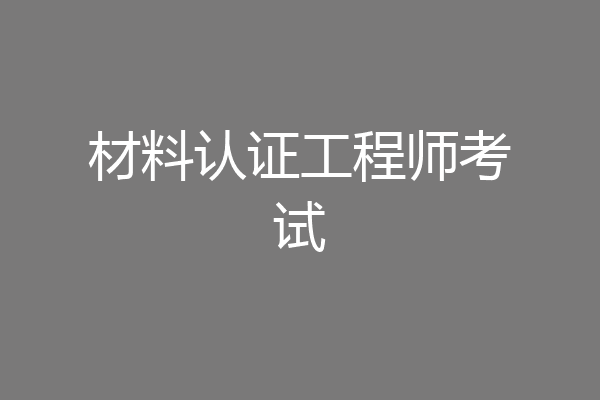 材料认证工程师考试