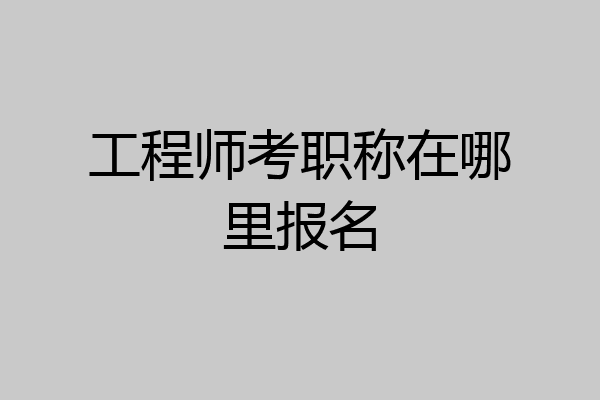 工程师考职称在哪里报名