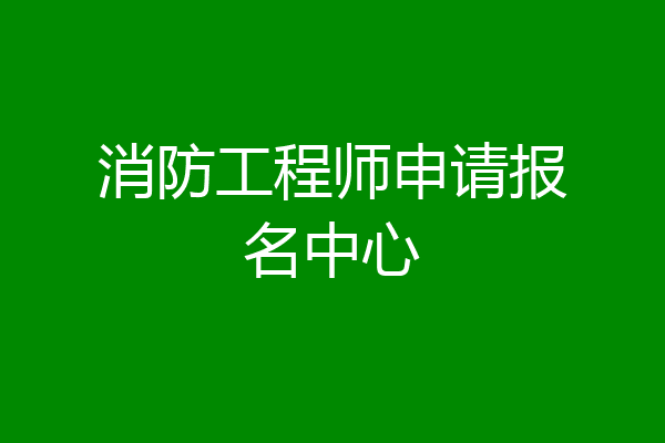 消防工程师申请报名中心