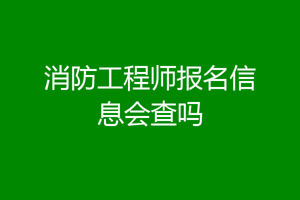 消防工程师报名信息会查吗