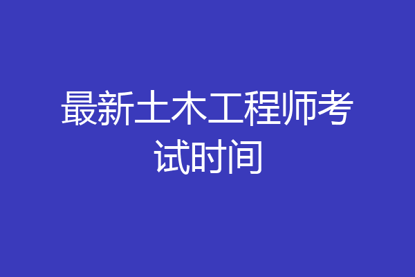 最新土木工程师考试时间