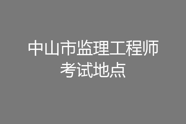中山市监理工程师考试地点