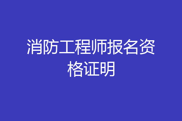 消防工程师报名资格证明