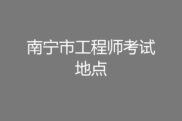南宁市工程师考试地点