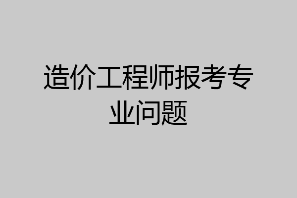 造价工程师报考专业问题