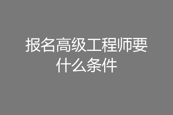 报名高级工程师要什么条件