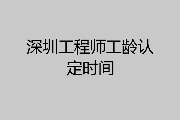 深圳工程师工龄认定时间