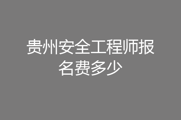 贵州安全工程师报名费多少