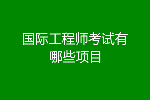 国际工程师考试有哪些项目