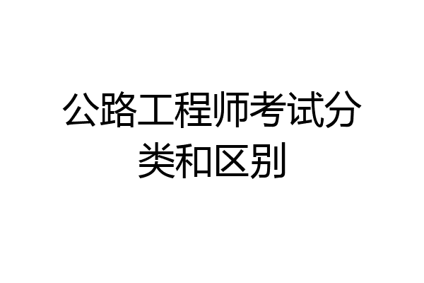 公路工程师考试分类和区别