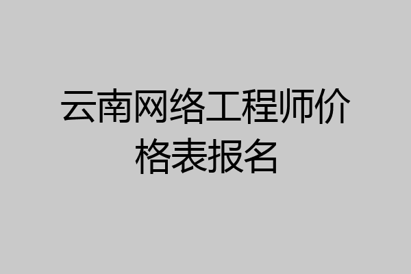 云南网络工程师价格表报名