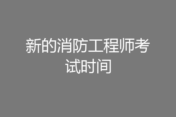 新的消防工程师考试时间