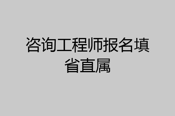 咨询工程师报名填省直属