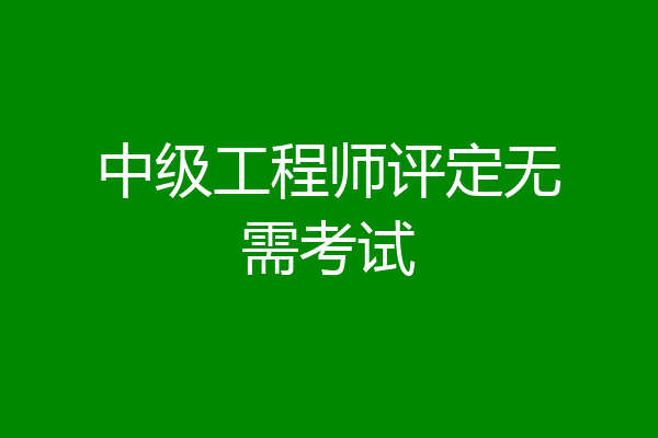 中级工程师评定无需考试