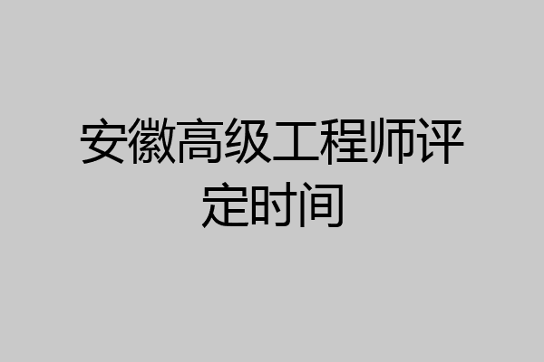 安徽高级工程师评定时间