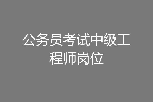 公务员考试中级工程师岗位