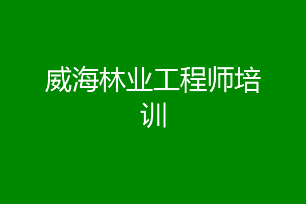 威海林业工程师培训