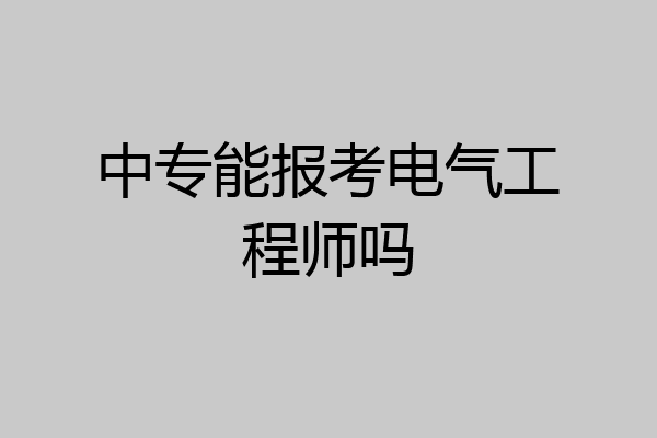 中专能报考电气工程师吗