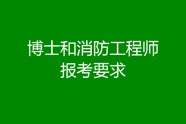 博士和消防工程师报考要求