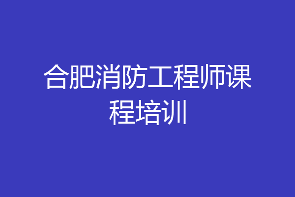 合肥消防工程师课程培训