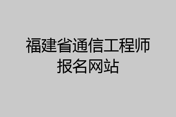 福建省通信工程师报名网站