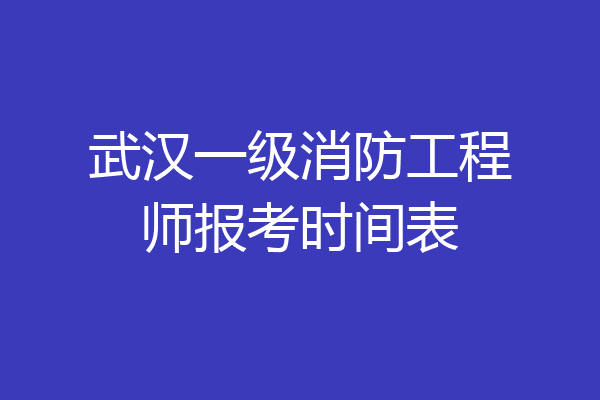 武汉一级消防工程师报考时间表