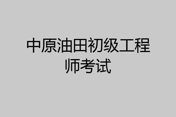 中原油田初级工程师考试