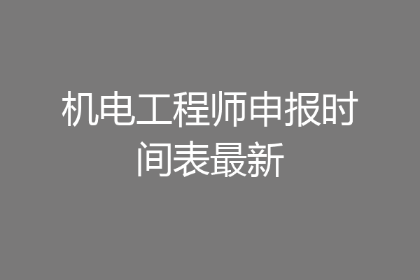 机电工程师申报时间表最新