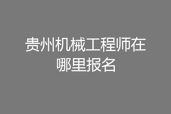 贵州机械工程师在哪里报名