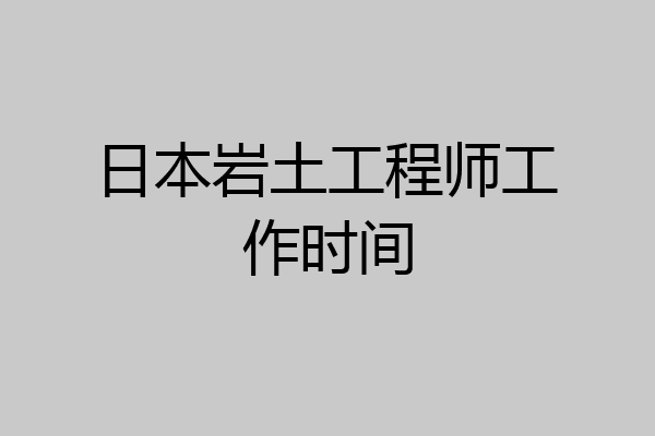 日本岩土工程师工作时间