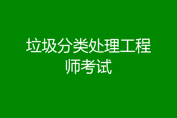 垃圾分类处理工程师考试