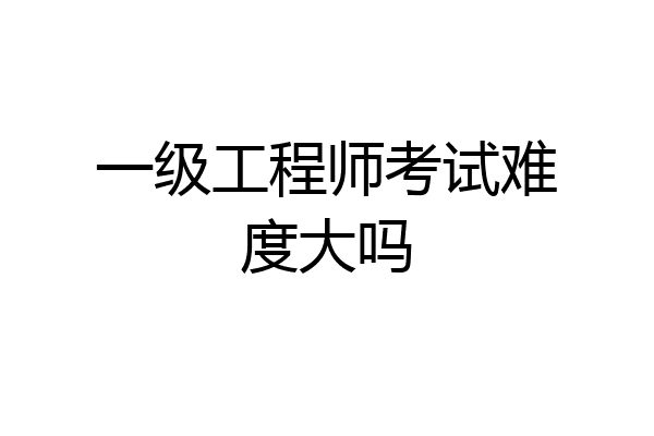 一级工程师考试难度大吗