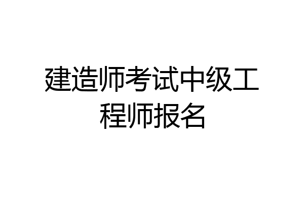建造师考试中级工程师报名