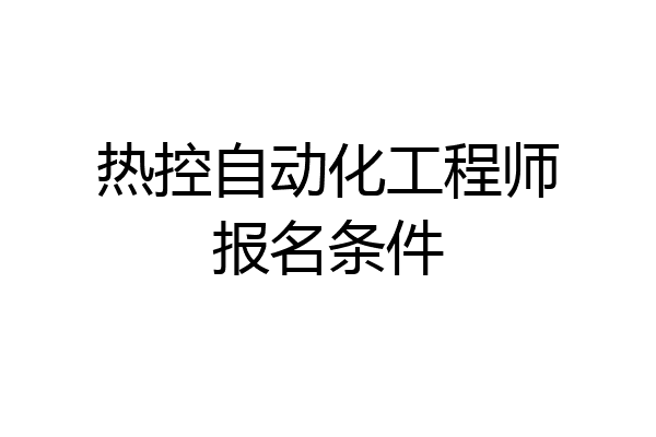 热控自动化工程师报名条件