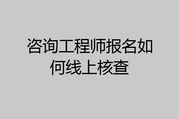 咨询工程师报名如何线上核查
