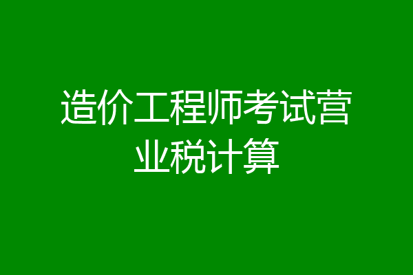 造价工程师考试营业税计算