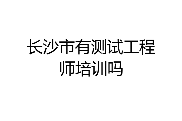 长沙市有测试工程师培训吗