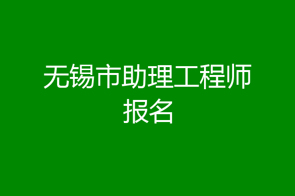 无锡市助理工程师报名