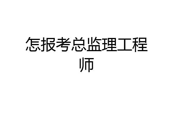 怎报考总监理工程师