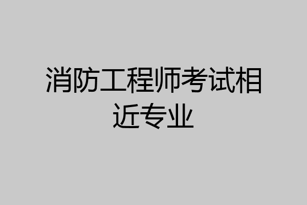 消防工程师考试相近专业